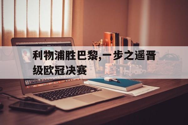 利物浦胜巴黎,一步之遥晋级欧冠决赛